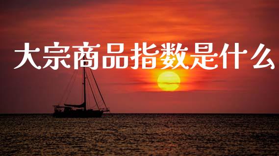 大宗商品指数是什么_股市问答_第1张_财经百问网 大宗商品指数是什么_https://cj002.lansai.wang_股市问答_第1张