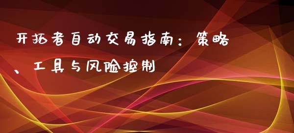 开拓者自动交易指南：策略、工具与风险控制_https://cj002.lansai.wang_期货问答_第1张