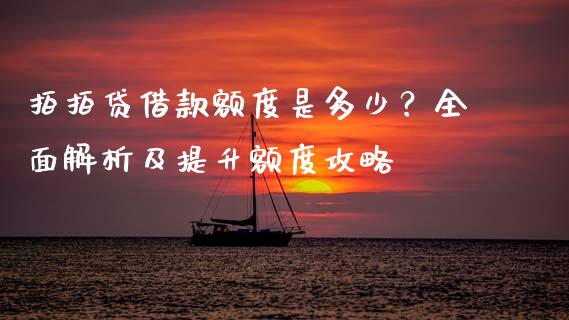 拍拍贷借款额度是多少？全面解析及提升额度攻略_https://cj002.lansai.wang_财经百问_第1张
