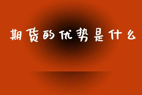 期货的优势是什么_https://cj002.lansai.wang_股市问答_第1张