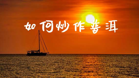 如何炒作普洱_https://cj002.lansai.wang_期货问答_第1张