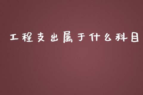 工程支出属于什么科目_https://cj002.lansai.wang_会计问答_第1张