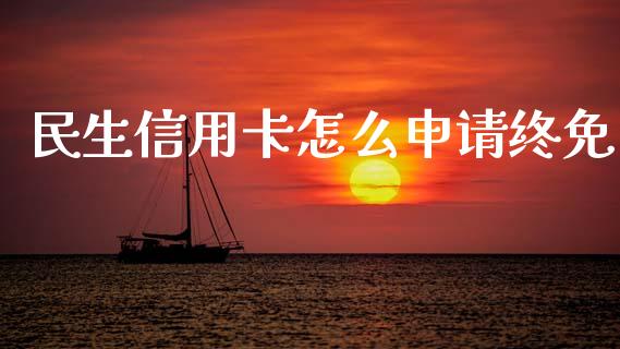 民生信用卡怎么申请终免_https://cj002.lansai.wang_金融问答_第1张