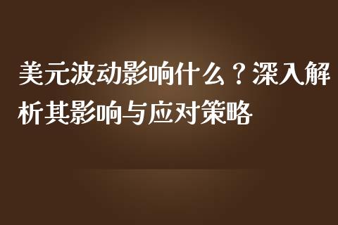 美元波动影响什么？深入解析其影响与应对策略_https://cj002.lansai.wang_财经百问_第1张