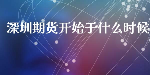 深圳期货开始于什么时候_https://cj002.lansai.wang_财经问答_第1张