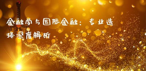 金融学与国际金融：专业选择深度解析_https://cj002.lansai.wang_保险问答_第1张