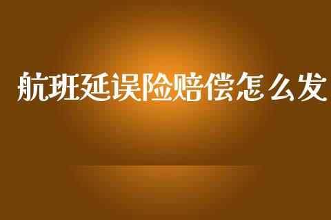 航班延误险赔偿怎么发_https://cj002.lansai.wang_保险问答_第1张