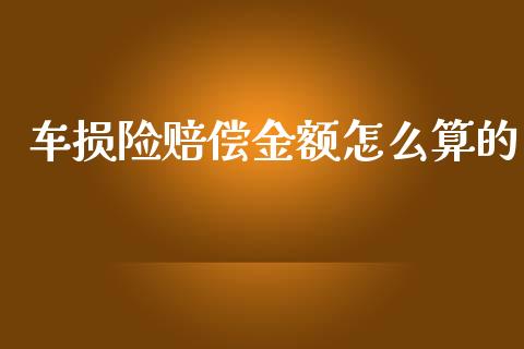车损险赔偿金额怎么算的_https://cj002.lansai.wang_保险问答_第1张