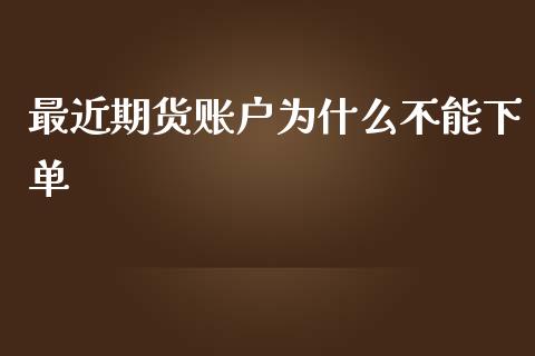 最近期货账户为什么不能下单_https://cj002.lansai.wang_保险问答_第1张