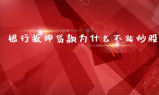 银行抵押贷款为什么不能炒股_https://cj002.lansai.wang_财经百问_第1张