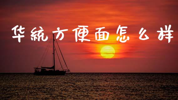 华统方便面怎么样_https://cj002.lansai.wang_财经问答_第1张