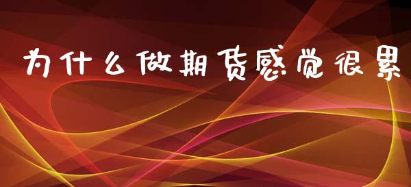 为什么做期货感觉很累_https://cj002.lansai.wang_理财问答_第1张