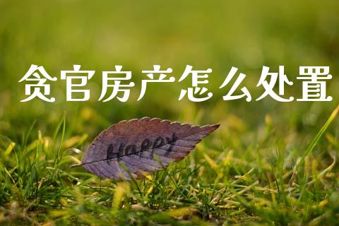 贪官房产怎么处置_https://cj002.lansai.wang_期货问答_第1张