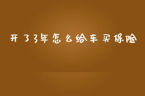 开了3年怎么给车买保险_https://cj002.lansai.wang_保险问答_第1张