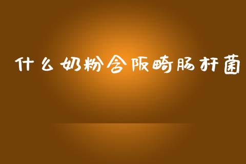 什么奶粉含阪畸肠杆菌_https://cj002.lansai.wang_理财问答_第1张