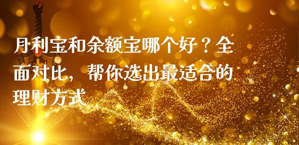 月利宝和余额宝哪个好？全面对比，帮你选出最适合的理财方式_https://cj002.lansai.wang_保险问答_第1张