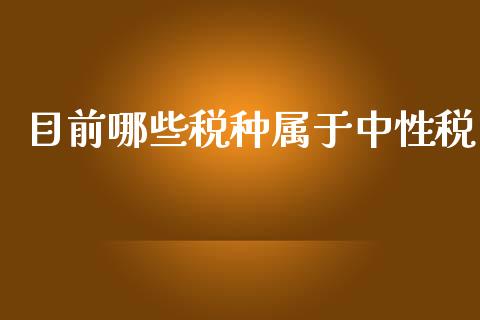 目前哪些税种属于中性税_https://cj002.lansai.wang_理财问答_第1张