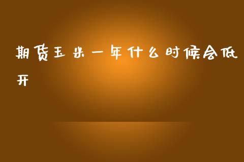 期货玉米一年什么时候会低开_https://cj002.lansai.wang_会计问答_第1张
