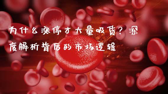 为什么涨停才大量吸货？深度解析背后的市场逻辑_https://cj002.lansai.wang_期货问答_第1张