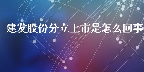 建发股份分立上市是怎么回事_https://cj002.lansai.wang_财经百问_第1张