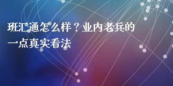 班汇通怎么样？业内老兵的一点真实看法_https://cj002.lansai.wang_金融问答_第1张