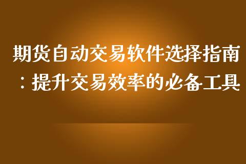 期货自动交易软件选择指南：提升交易效率的必备工具_https://cj002.lansai.wang_财经百问_第1张
