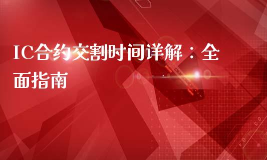 IC合约交割时间详解：全面指南_https://cj002.lansai.wang_期货问答_第1张