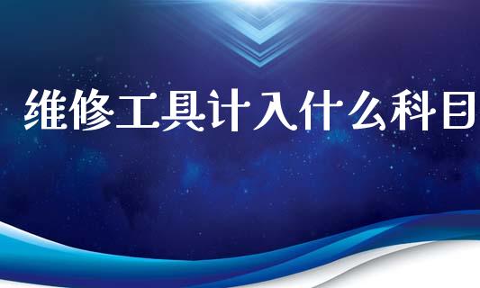 维修工具计入什么科目_https://cj002.lansai.wang_会计问答_第1张