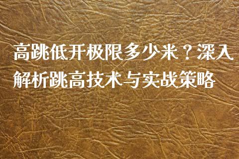 高跳低开极限多少米？深入解析跳高技术与实战策略_https://cj002.lansai.wang_股市问答_第1张