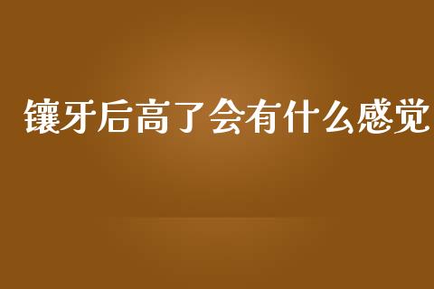 镶牙后高了会有什么感觉_https://cj002.lansai.wang_期货问答_第1张