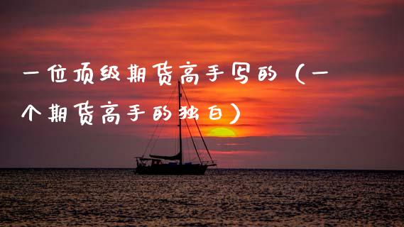 一位顶级期货高手写的（一个期货高手的独白）_https://cj002.lansai.wang_财经问答_第1张