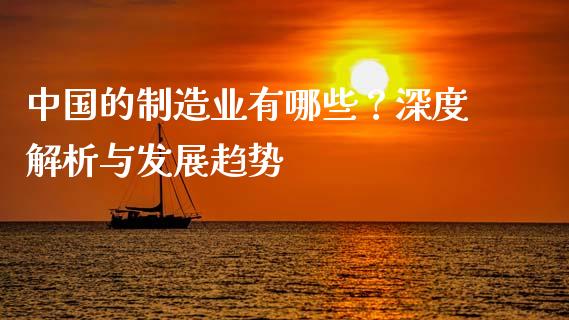 中国的制造业有哪些?深度解析与发展趋势_财经问答_第1张_财经百问网 中国的制造业有哪些?深度解析与发展趋势_https://cj002.lansai.wang_财经问答_第1张