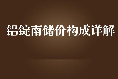 铝锭南储价构成详解_https://cj002.lansai.wang_财经百问_第1张