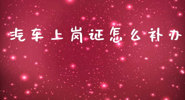 汽车上岗证怎么补办_https://cj002.lansai.wang_保险问答_第1张