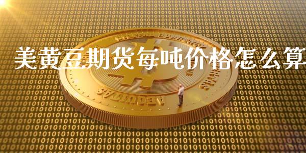 美黄豆期货每吨价格怎么算_https://cj002.lansai.wang_财经问答_第1张