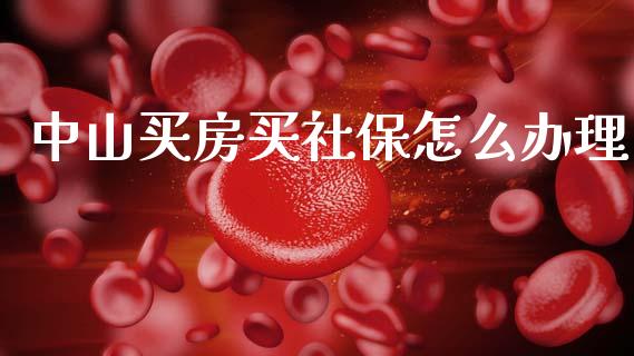 中山买房买社保怎么办理_https://cj002.lansai.wang_保险问答_第1张