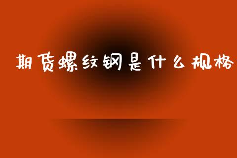 期货螺纹钢是什么规格_https://cj002.lansai.wang_金融问答_第1张
