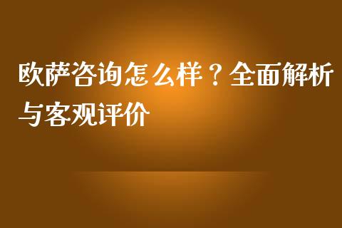 欧萨咨询怎么样？全面解析与客观评价_https://cj002.lansai.wang_金融问答_第1张