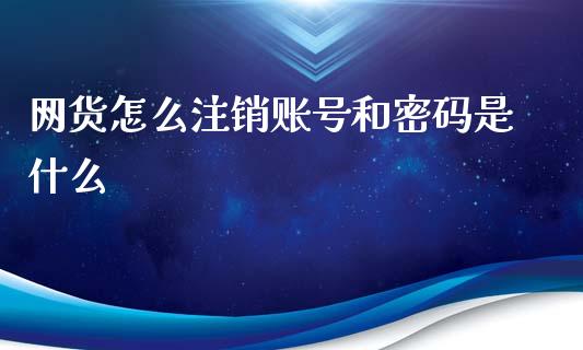 网货怎么注销账号和密码是什么_https://cj002.lansai.wang_期货问答_第1张