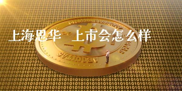 上海思华   上市会怎么样_https://cj002.lansai.wang_股市问答_第1张