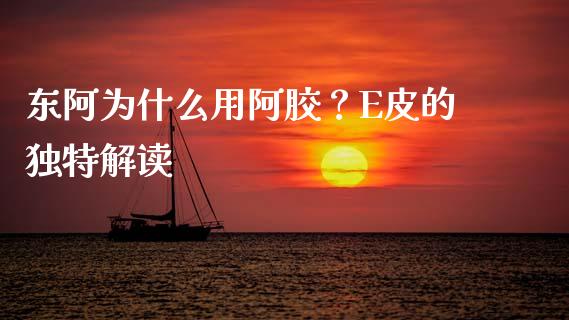 东阿为什么用阿胶？E皮的独特解读_https://cj002.lansai.wang_金融问答_第1张