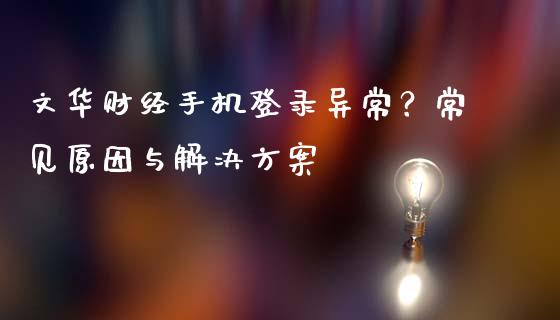文华财经手机登录异常？常见原因与解决方案_https://cj002.lansai.wang_理财问答_第1张