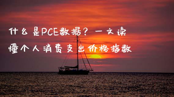 什么是PCE数据？一文读懂个人消费支出价格指数_https://cj002.lansai.wang_保险问答_第1张