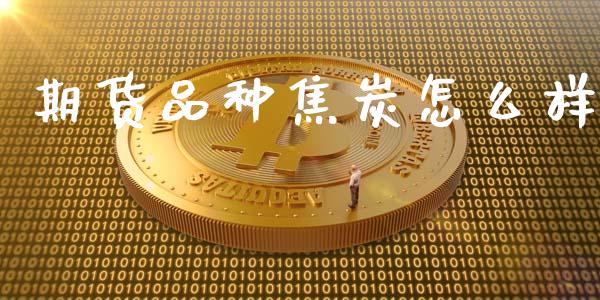 期货品种焦炭怎么样_https://cj002.lansai.wang_理财问答_第1张