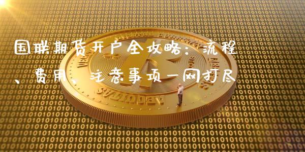 国联期货开户全攻略:流程、费用、注意事项一网打尽_财经百问_第1张_财经百问网 国联期货开户全攻略:流程、费用、注意事项一网打尽_https://cj002.lansai.wang_财经百问_第1张