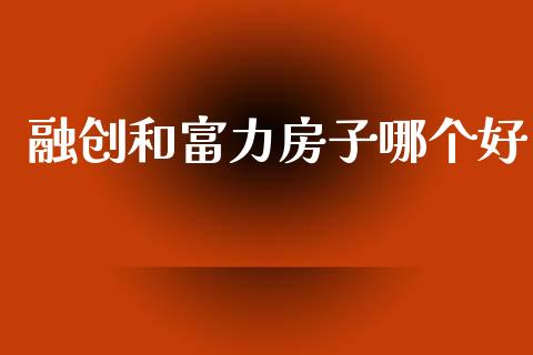 融创和富力房子哪个好_https://cj002.lansai.wang_股市问答_第1张