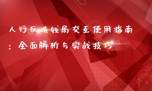 人行反洗钱局交互使用指南：全面解析与实战技巧_https://cj002.lansai.wang_保险问答_第1张