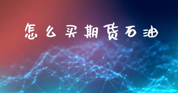 怎么买期货石油_理财问答_第1张_财经百问网 怎么买期货石油_https://cj002.lansai.wang_理财问答_第1张