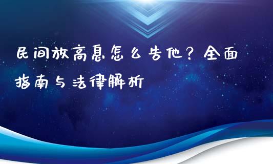 民间放高息怎么告他？全面指南与法律解析_https://cj002.lansai.wang_股市问答_第1张