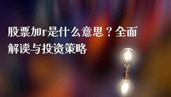 股票加r是什么意思？全面解读与投资策略_https://cj002.lansai.wang_股市问答_第1张